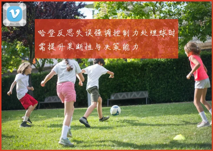 哈登反思失误强调控制力处理球时需提升果断性与决策能力