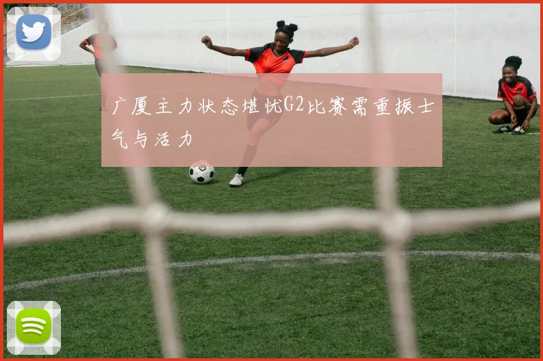 广厦主力状态堪忧G2比赛需重振士气与活力